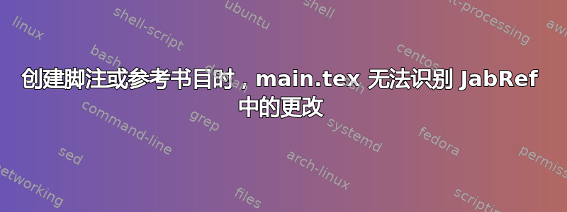 创建脚注或参考书目时，main.tex 无法识别 JabRef 中的更改