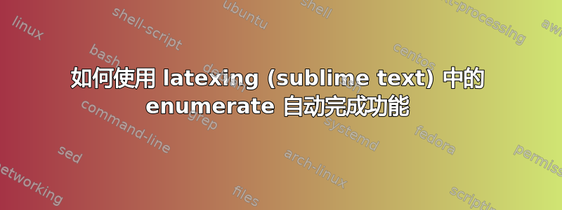 如何使用 latexing (sublime text) 中的 enumerate 自动完成功能