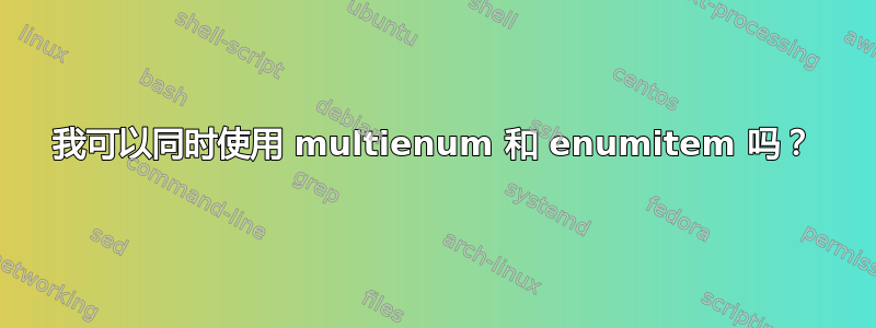 我可以同时使用 multienum 和 enumitem 吗？