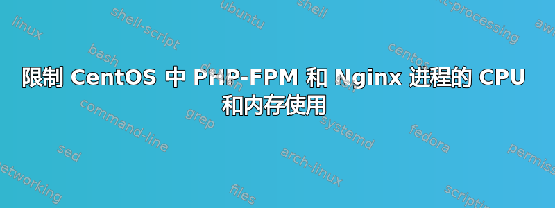 限制 CentOS 中 PHP-FPM 和 Nginx 进程的 CPU 和内存使用