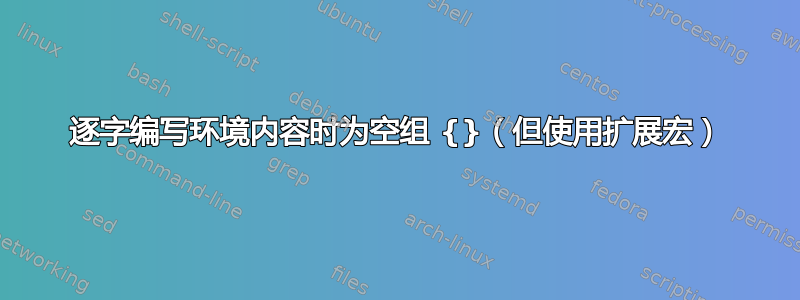 逐字编写环境内容时为空组 {}（但使用扩展宏）