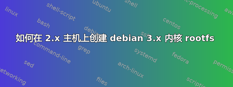 如何在 2.x 主机上创建 debian 3.x 内核 rootfs