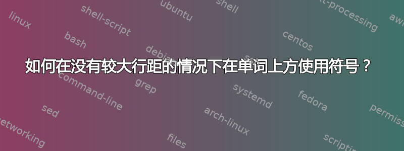 如何在没有较大行距的情况下在单词上方使用符号？