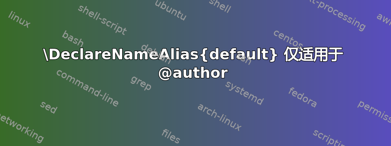 \DeclareNameAlias{default} 仅适用于 @author