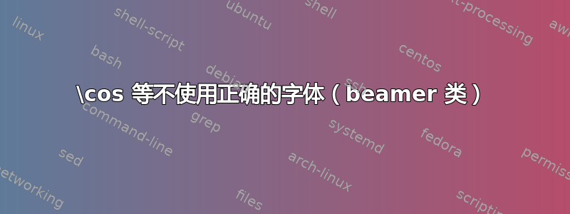 \cos 等不使用正确的字体（beamer 类）