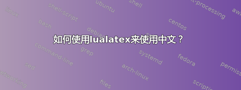 如何使用lualatex来使用中文？