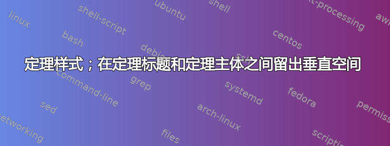 定理样式；在定理标题和定理主体之间留出垂直空间