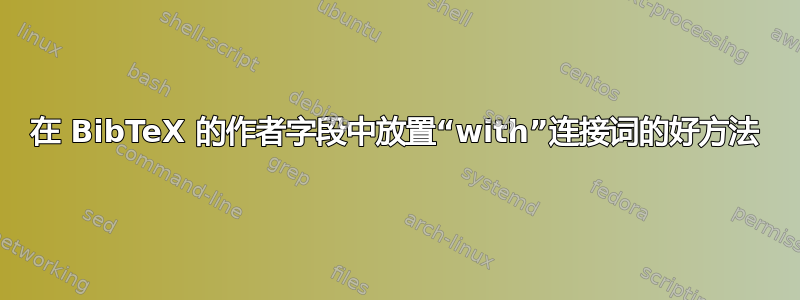 在 BibTeX 的作者字段中放置“with”连接词的好方法