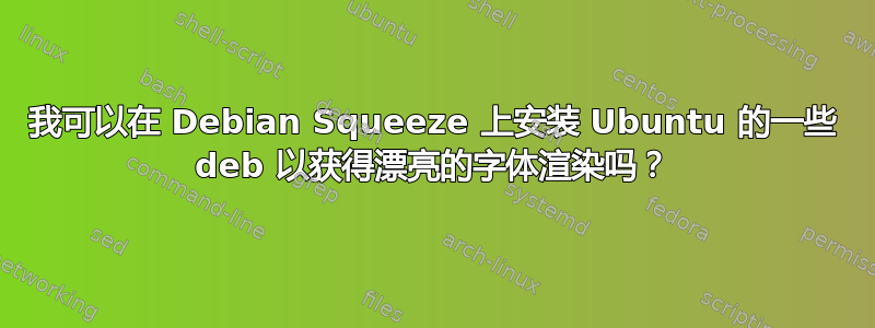 我可以在 Debian Squeeze 上安装 Ubuntu 的一些 deb 以获得漂亮的字体渲染吗？