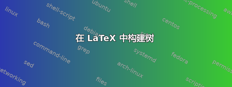 在 LaTeX 中构建树