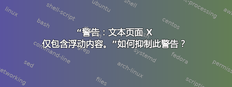 “警告：文本页面 X 仅包含浮动内容。”如何抑制此警告？