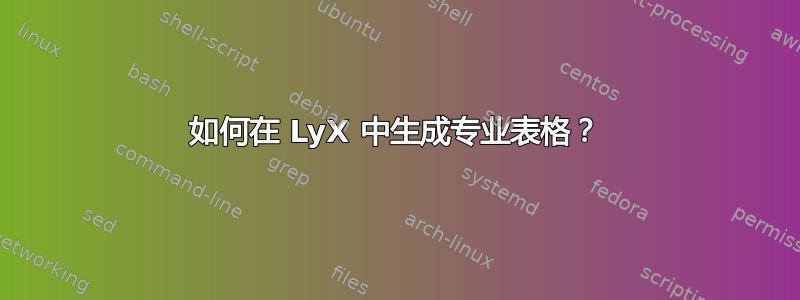 如何在 LyX 中生成专业表格？