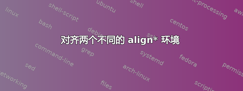 对齐两个不同的 align* 环境