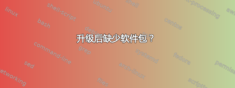 升级后缺少软件包？