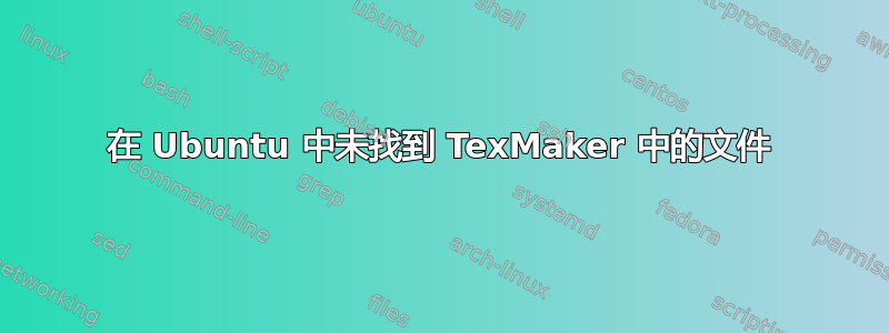 在 Ubuntu 中未找到 TexMaker 中的文件