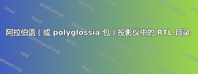 阿拉伯语（或 polyglossia 包）投影仪中的 RTL 目录