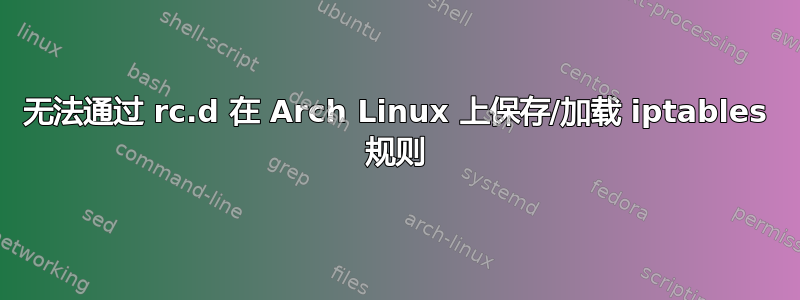 无法通过 rc.d 在 Arch Linux 上保存/加载 iptables 规则