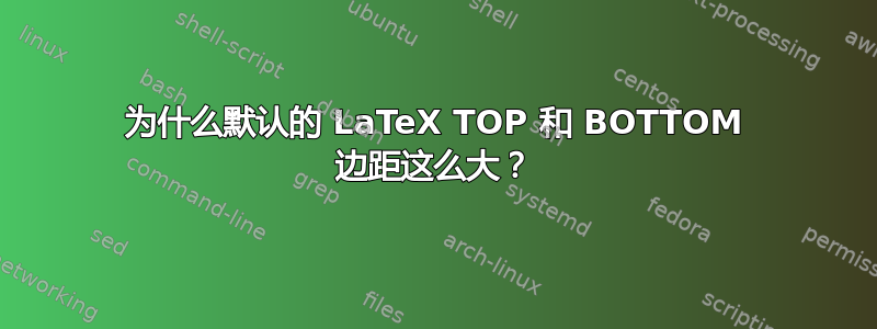 为什么默认的 LaTeX TOP 和 BOTTOM 边距这么大？