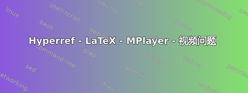 Hyperref - LaTeX - MPlayer - 视频问题