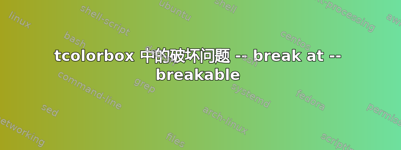 tcolorbox 中的破坏问题 -- break at -- breakable