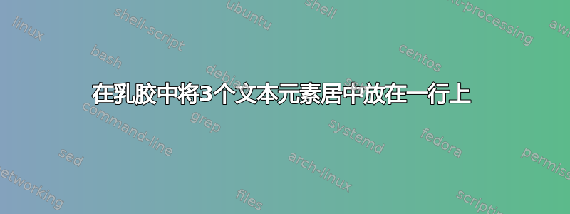 在乳胶中将3个文本元素居中放在一行上