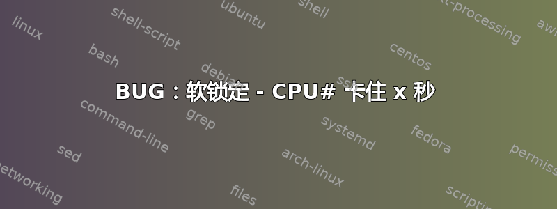 BUG：软锁定 - CPU# 卡住 x 秒