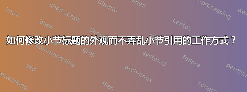 如何修改小节标题的外观而不弄乱小节引用的工作方式？