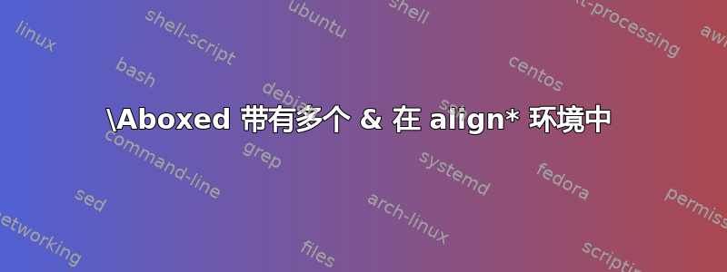 \Aboxed 带有多个 & 在 align* 环境中