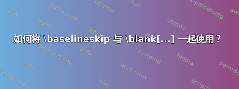 如何将 \baselineskip 与 \blank[...] 一起使用？