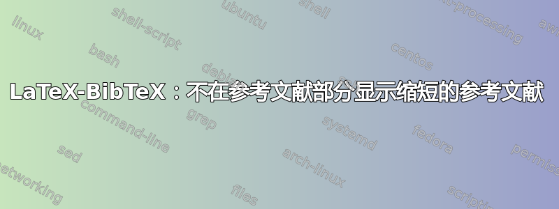 LaTeX-BibTeX：不在参考文献部分显示缩短的参考文献