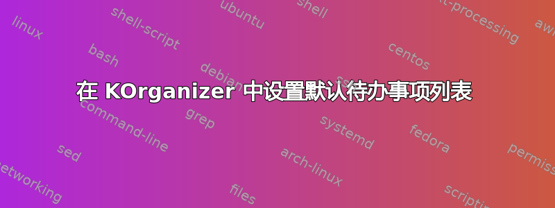 在 KOrganizer 中设置默认待办事项列表