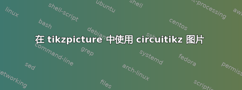 在 tikzpicture 中使用 circuitikz 图片