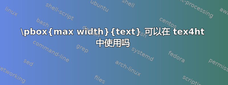 \pbox{max width}{text} 可以在 tex4ht 中使用吗