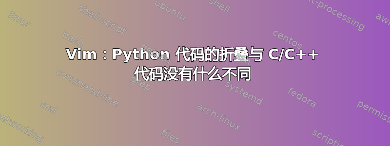 Vim：Python 代码的折叠与 C/C++ 代码没有什么不同