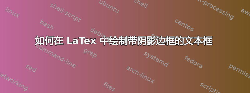 如何在 LaTex 中绘制带阴影边框的文本框