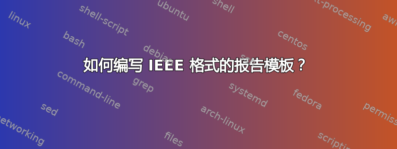 如何编写 IEEE 格式的报告模板？