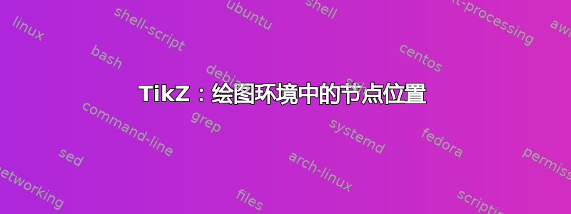 TikZ：绘图环境中的节点位置