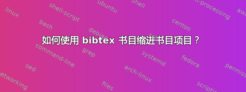 如何使用 bibtex 书目缩进书目项目？