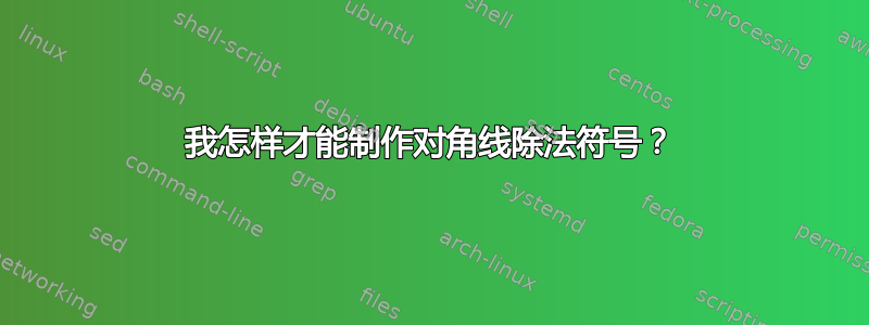 我怎样才能制作对角线除法符号？