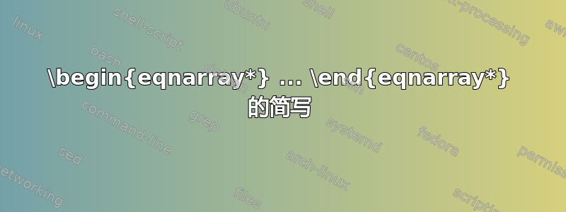 \begin{eqnarray*} ... \end{eqnarray*} 的简写