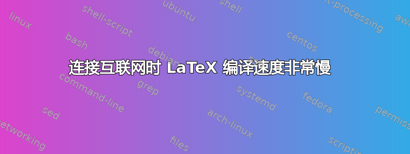 连接互联网时 LaTeX 编译速度非常慢 