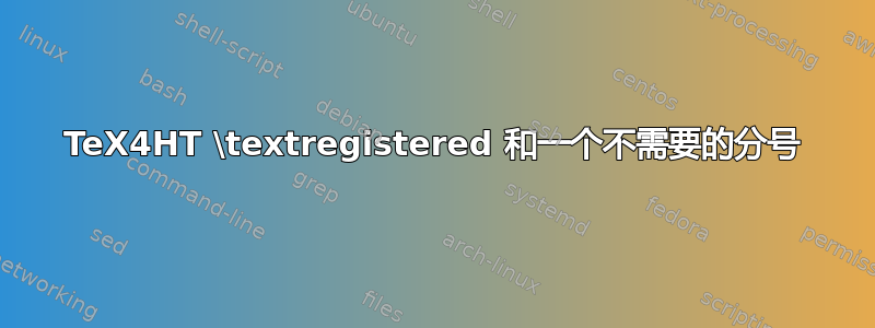 TeX4HT \textregistered 和一个不需要的分号