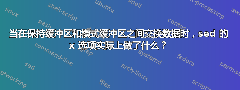 当在保持缓冲区和模式缓冲区之间交换数据时，sed 的 x 选项实际上做了什么？