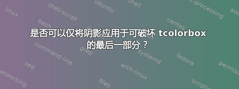 是否可以仅将阴影应用于可破坏 tcolorbox 的最后一部分？