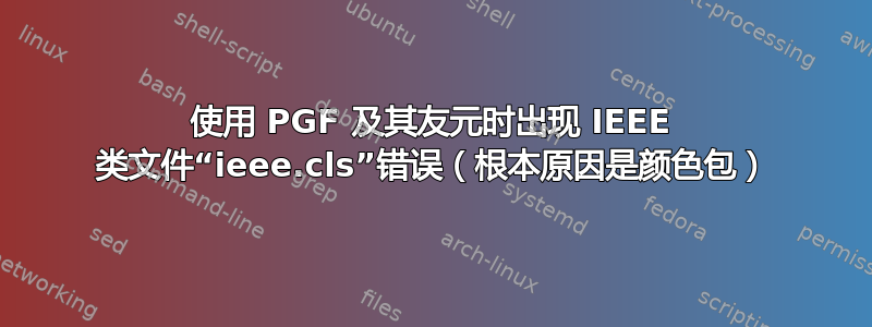 使用 PGF 及其友元时出现 IEEE 类文件“ieee.cls”错误（根本原因是颜色包）