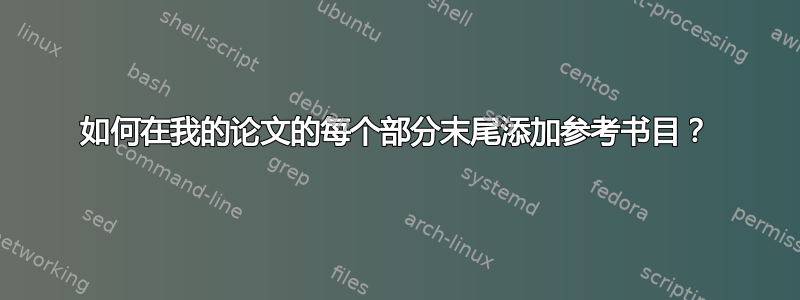 如何在我的论文的每个部分末尾添加参考书目？