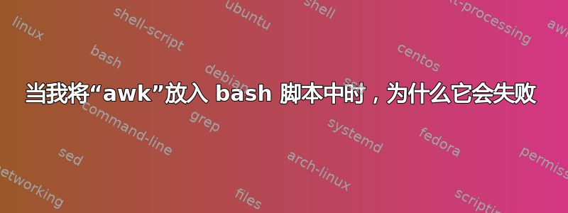 当我将“awk”放入 bash 脚本中时，为什么它会失败