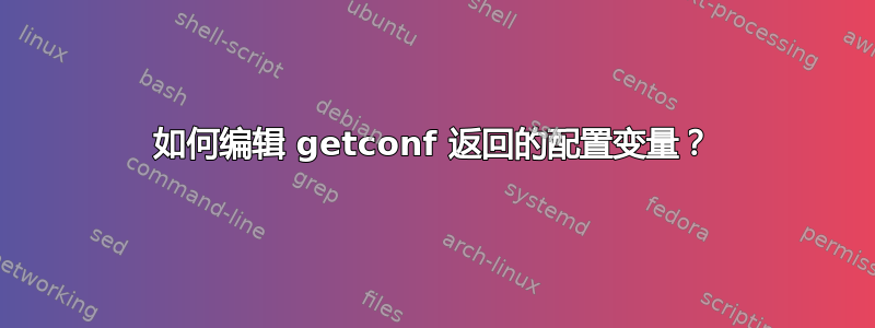 如何编辑 getconf 返回的配置变量？