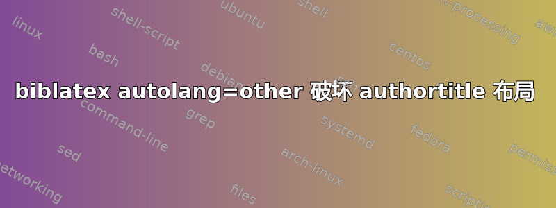 biblatex autolang=other 破坏 authortitle 布局