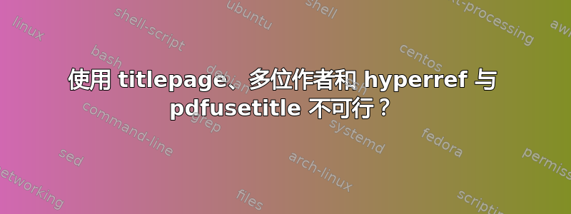 使用 titlepage、多位作者和 hyperref 与 pdfusetitle 不可行？